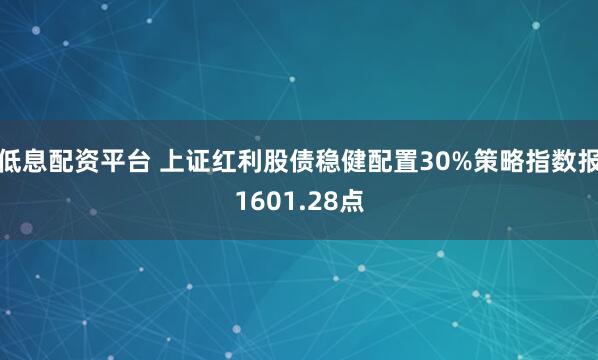 低息配资平台 上证红利股债稳健配置30%策略指数报1601.28点