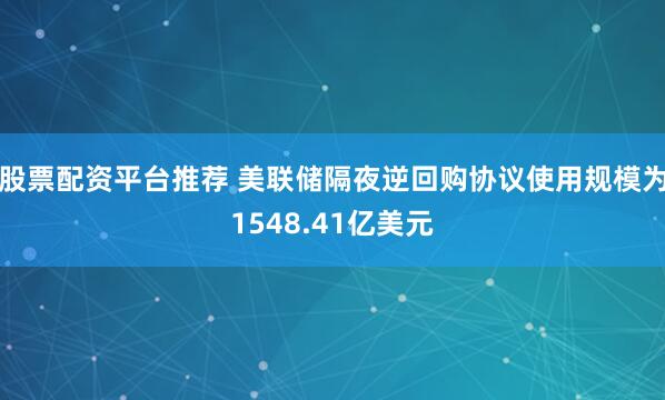 股票配资平台推荐 美联储隔夜逆回购协议使用规模为1548.41亿美元