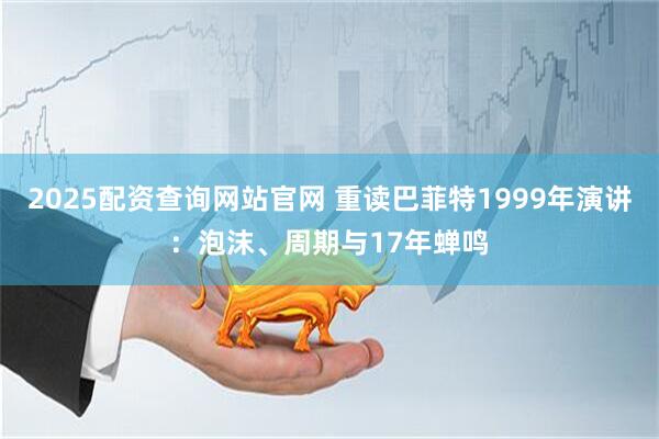 2025配资查询网站官网 重读巴菲特1999年演讲：泡沫、周期与17年蝉鸣