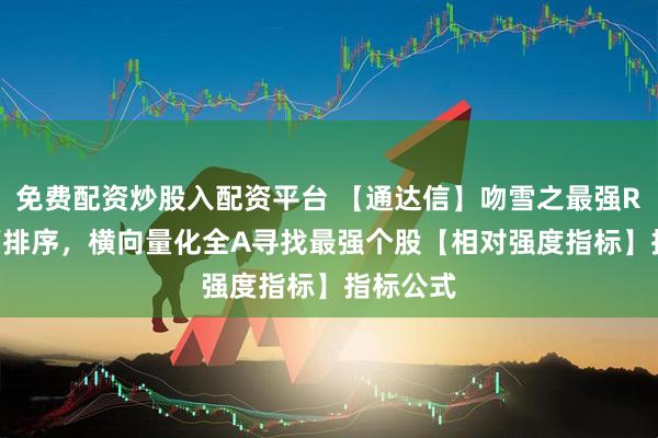 免费配资炒股入配资平台 【通达信】吻雪之最强RPS副图/排序，横向量化全A寻找最强个股【相对强度指标】指标公式