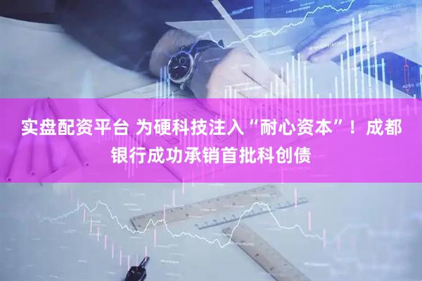 实盘配资平台 为硬科技注入“耐心资本”！成都银行成功承销首批科创债