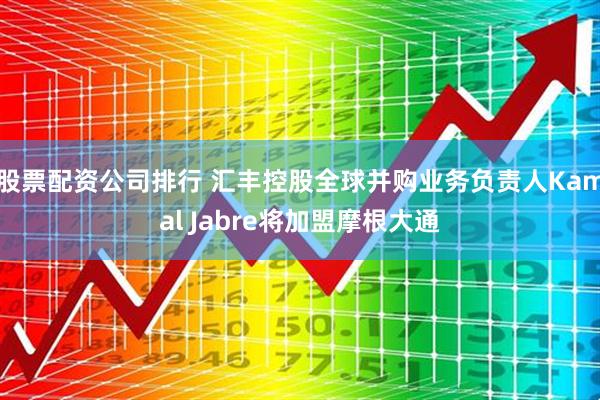 股票配资公司排行 汇丰控股全球并购业务负责人Kamal Jabre将加盟摩根大通