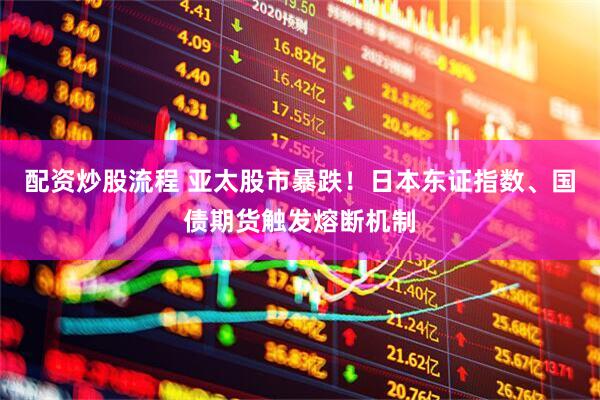 配资炒股流程 亚太股市暴跌！日本东证指数、国债期货触发熔断机制