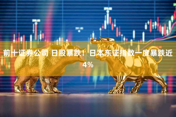 前十证券公司 日股暴跌！日本东证指数一度暴跌近4%