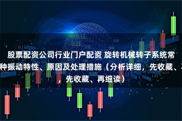 股票配资公司行业门户配资 旋转机械转子系统常见的13种振动特性、原因及处理措施（分析详细，先收藏、再细读）