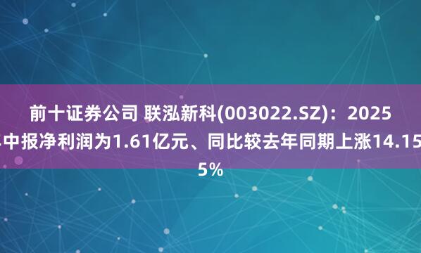 前十证券公司 联泓新科(003022.SZ)：2025年中报净利润为1.61亿元、同比较去年同期上涨14.15%
